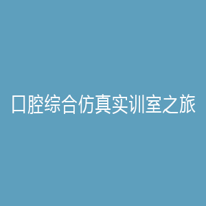 “口腔综合仿真实训室之旅